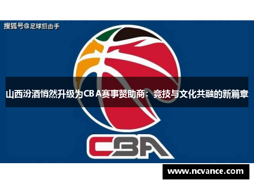 山西汾酒悄然升级为CBA赛事赞助商：竞技与文化共融的新篇章