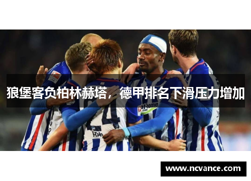 狼堡客负柏林赫塔，德甲排名下滑压力增加