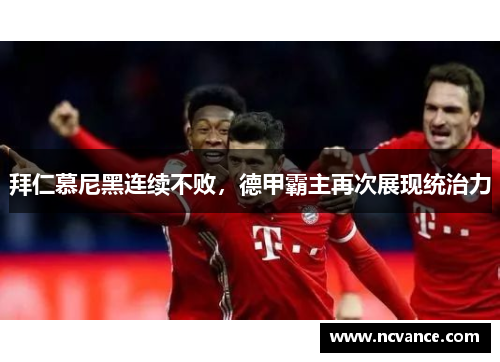 拜仁慕尼黑连续不败，德甲霸主再次展现统治力