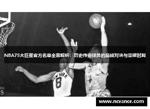 NBA75大巨星官方名单全面解析：历史传奇球员的巅峰对决与荣耀时刻