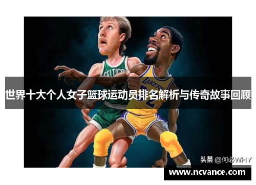 世界十大个人女子篮球运动员排名解析与传奇故事回顾