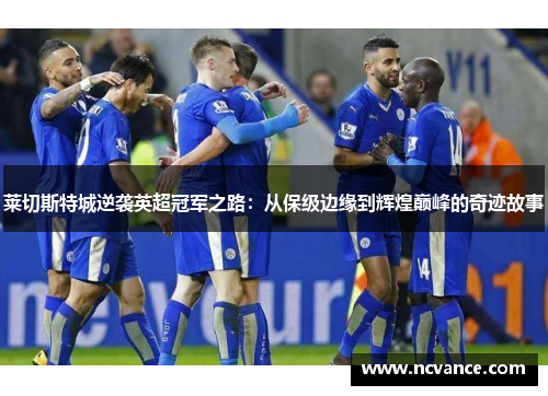 莱切斯特城逆袭英超冠军之路：从保级边缘到辉煌巅峰的奇迹故事