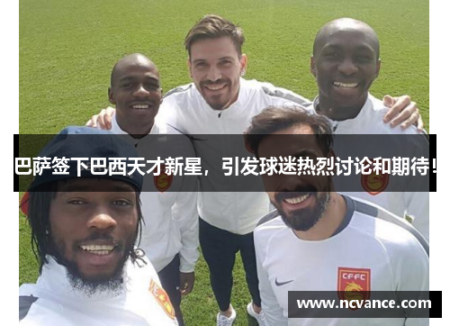 巴萨签下巴西天才新星，引发球迷热烈讨论和期待！
