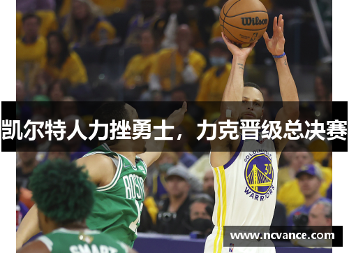 凯尔特人力挫勇士，力克晋级总决赛