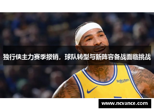 独行侠主力赛季报销，球队转型与新阵容备战面临挑战