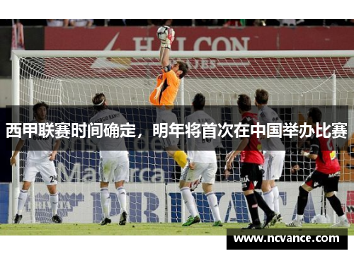 西甲联赛时间确定，明年将首次在中国举办比赛
