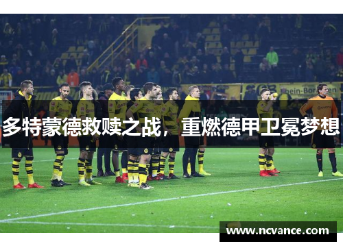 多特蒙德救赎之战，重燃德甲卫冕梦想