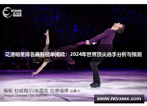 花滑明星排名最新榜单揭晓：2024年世界顶尖选手分析与预测