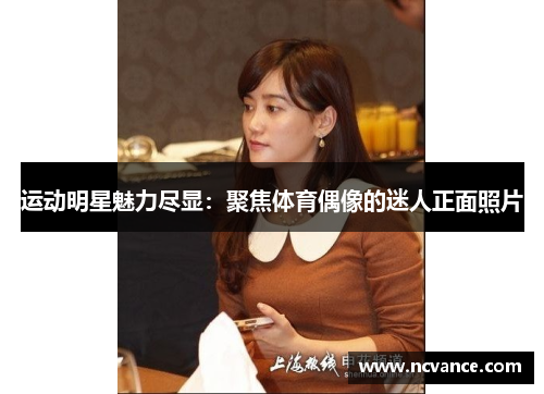 运动明星魅力尽显：聚焦体育偶像的迷人正面照片