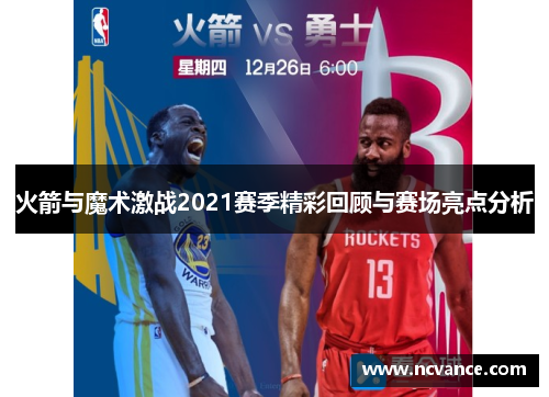 火箭与魔术激战2021赛季精彩回顾与赛场亮点分析