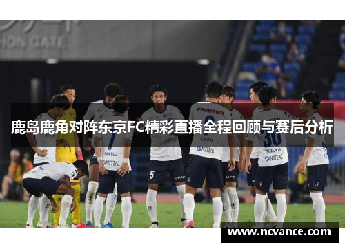 鹿岛鹿角对阵东京FC精彩直播全程回顾与赛后分析