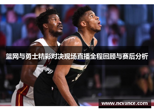 篮网与勇士精彩对决现场直播全程回顾与赛后分析